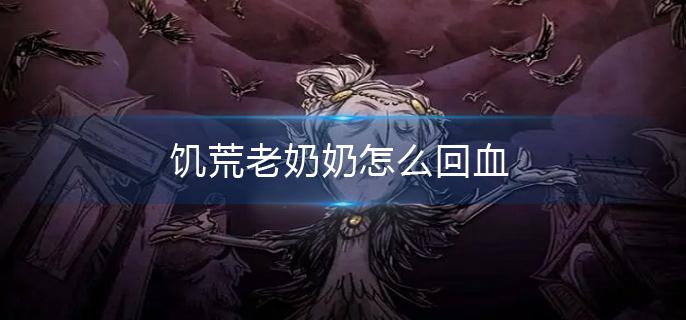 饥荒老奶奶怎么回血 饥荒老奶奶怎么回血
