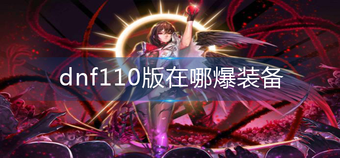 dnf110版在哪爆装备-110版装备产出地图 dnf110版在哪爆装备-110版装备产出地图