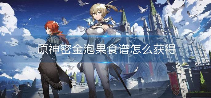 原神密金泡果食谱怎么获得 原神密金泡果食谱怎么获得