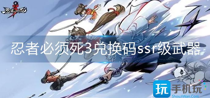 忍者必须死3兑换码ssr级武器-兑换码ssr级武器大全 忍者必须死3兑换码ssr级武器-兑换码ssr级武器大全
