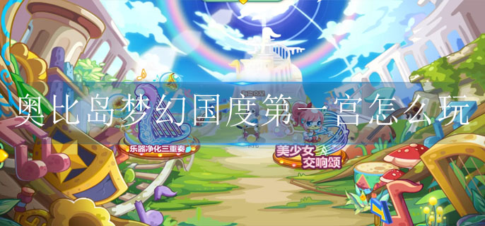 奥比岛梦幻国度第一宫怎么玩 奥比岛梦幻国度第一宫怎么玩