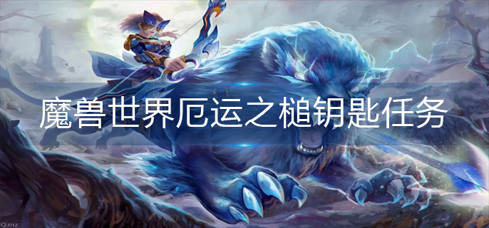 魔兽世界厄运之槌钥匙任务怎么做-厄运之槌钥匙任务完成攻略 魔兽世界厄运之槌钥匙任务怎么做-厄运之槌钥匙任务完成攻略