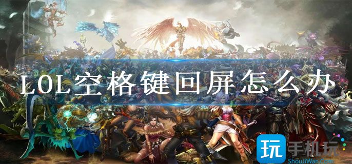 LOL空格键回屏怎么办 LOL空格键回屏怎么办