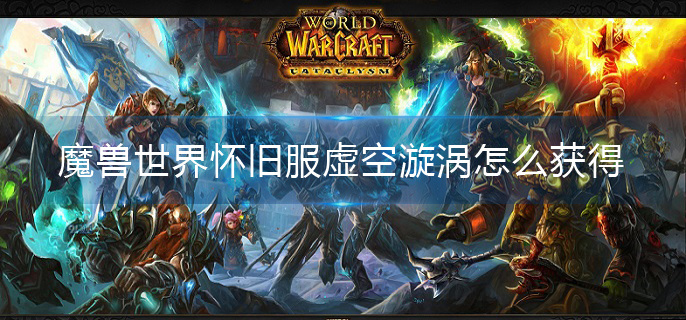 魔兽世界怀旧服虚空漩涡怎么获得