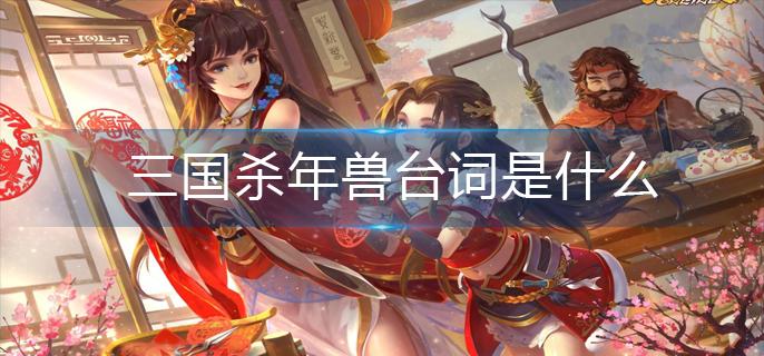 三国杀年兽台词是什么-年兽台词分享 三国杀年兽台词是什么-年兽台词分享