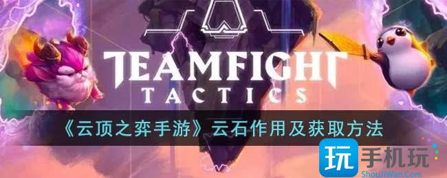 《云顶之弈手游》云石作用及获取方法 《云顶之弈手游》云石作用及获取方法