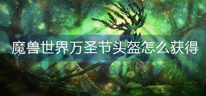 魔兽世界万圣节头盔怎么获得-wlk万圣节头盔获取攻略