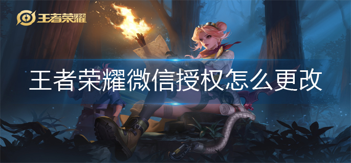 王者荣耀微信授权怎么更改-微信授权更改方法