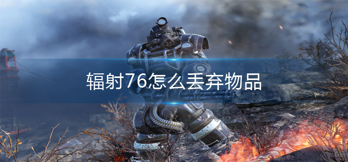辐射76丢弃物品方法 辐射76丢弃物品方法