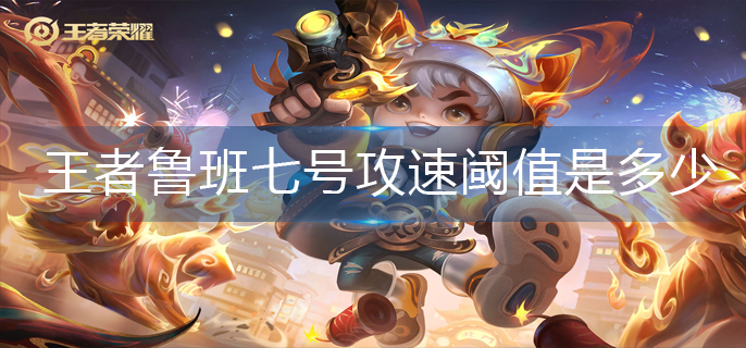 王者荣耀鲁班七号攻速阈值是多少-鲁班七号攻速阈值2022 王者荣耀鲁班七号攻速阈值是多少-鲁班七号攻速阈值2022