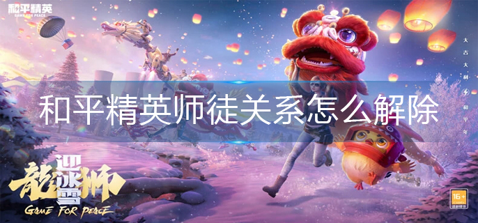 和平精英师徒关系怎么解除-师徒关系解除攻略 和平精英师徒关系怎么解除-师徒关系解除攻略