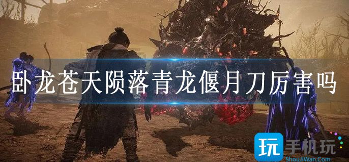 卧龙苍天陨落青龙偃月刀厉害吗