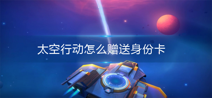太空行动身份卡赠送方法 太空行动身份卡赠送方法