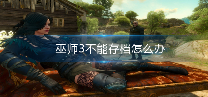 巫师3不能存档怎么办 巫师3不能存档怎么办