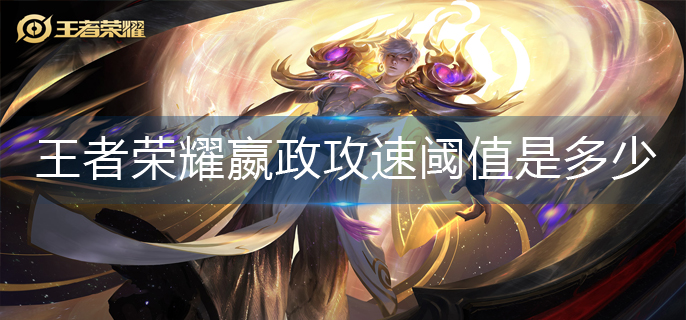 王者荣耀嬴政攻速阈值是多少-嬴政攻速阈值表2023 王者荣耀嬴政攻速阈值是多少-嬴政攻速阈值表2023