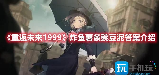 《重返未来1999》炸鱼薯条豌豆泥答案介绍 《重返未来1999》炸鱼薯条豌豆泥答案介绍