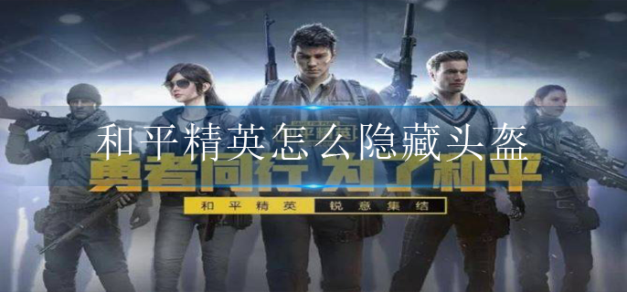 和平精英怎么隐藏头盔 和平精英怎么隐藏头盔