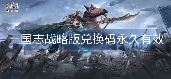 三国志战略版兑换码永久有效-2022兑换码永久大全