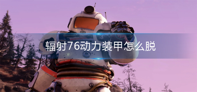 辐射76动力装甲怎么脱 辐射76动力装甲怎么脱