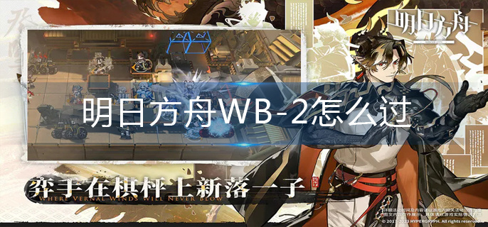 明日方舟WB-2怎么过-WB-2通关技巧 明日方舟WB-2怎么过-WB-2通关技巧