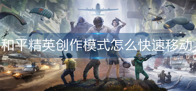 和平精英创作模式怎么快速移动-创作模式快速移动方法