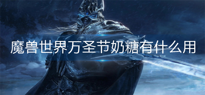 魔兽世界万圣节奶糖有什么用-万圣节奶糖作用一览