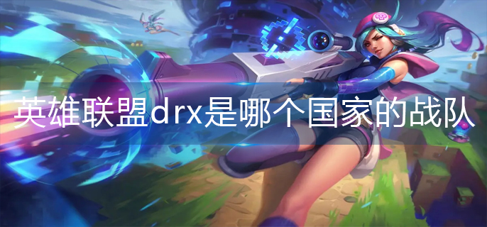 英雄联盟drx是哪个国家的战队-drx战队所属国家