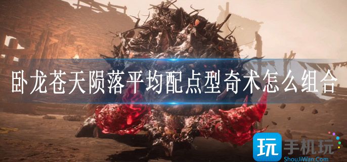 卧龙苍天陨落平均配点型奇术怎么组合