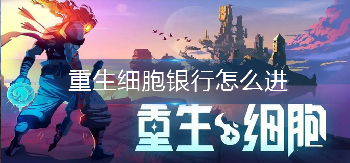 重生细胞银行怎么进-银行进入方法 重生细胞银行怎么进-银行进入方法