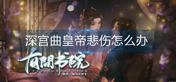 深宫曲皇帝悲伤怎么办-皇帝悲伤解决办法 深宫曲皇帝悲伤怎么办-皇帝悲伤解决办法