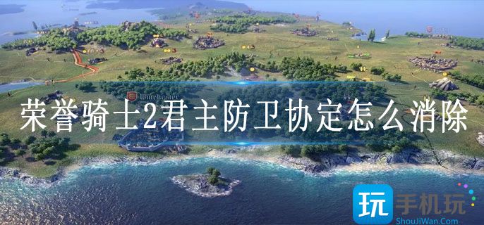 荣誉骑士2君主防卫协定怎么消除 荣誉骑士2君主防卫协定怎么消除