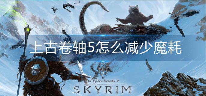 上古卷轴5怎么减少魔耗-魔耗减少方法