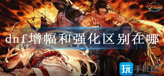 dnf增幅和强化区别在哪 dnf增幅和强化区别在哪