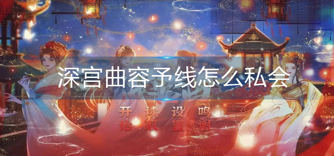 深宫曲容予线怎么私会-容予线私会方法