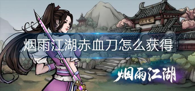 烟雨江湖赤血刀怎么获得-赤血刀获得方法