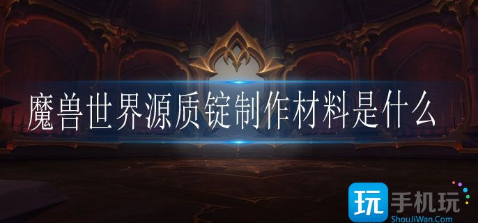 魔兽世界源质锭制作方法一览