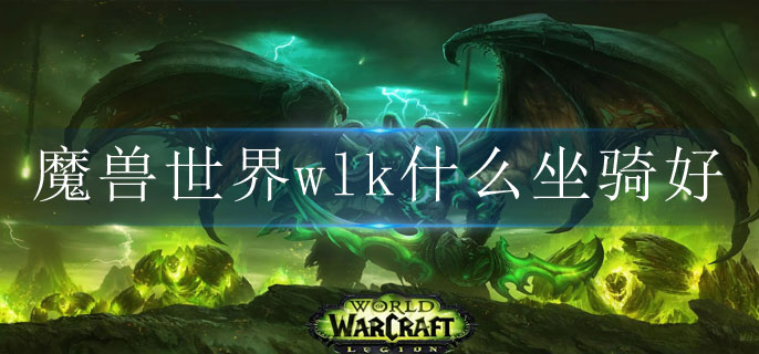 魔兽世界wlk什么坐骑好 魔兽世界wlk什么坐骑好