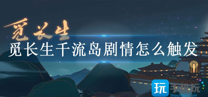觅长生千流岛剧情怎么触发 觅长生千流岛剧情怎么触发
