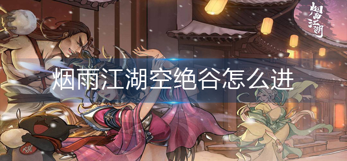 烟雨江湖空绝谷怎么进-空绝谷进入攻略 烟雨江湖空绝谷怎么进-空绝谷进入攻略