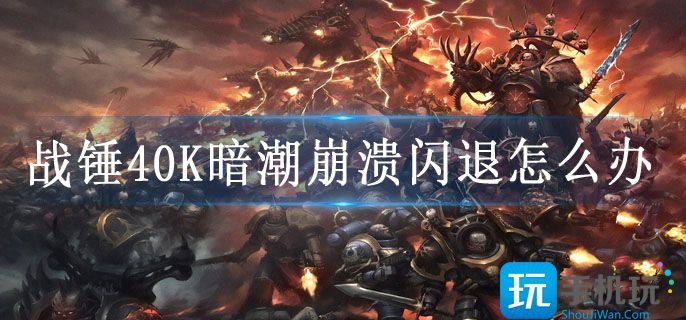 战锤40K暗潮崩溃闪退怎么办 战锤40K暗潮崩溃闪退怎么办
