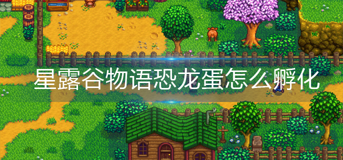 星露谷物语恐龙蛋怎么孵化-恐龙蛋孵化攻略