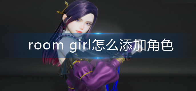 room girl怎么添加角色-角色添加攻略 room girl怎么添加角色-角色添加攻略