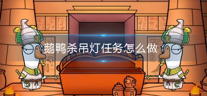 鹅鸭杀吊灯任务怎么做