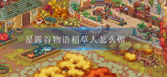 星露谷物语稻草人怎么做 星露谷物语稻草人怎么做