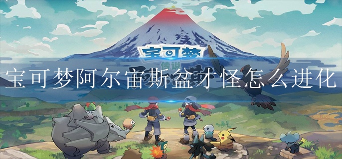 宝可梦阿尔宙斯盆才怪怎么进化 宝可梦阿尔宙斯盆才怪怎么进化