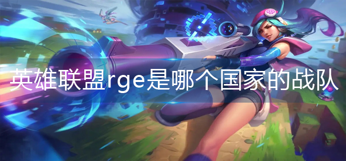 英雄联盟rge是哪个国家的战队-rge所属国家一览