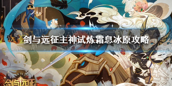 《剑与远征》主神试炼霜息冰原怎么过 主神试炼霜息冰原攻略