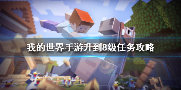 《我的世界手游》升到8级任务怎么做 升到8级任务攻略