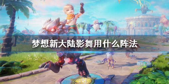 《梦想新大陆》影舞用什么阵法 影舞伙伴搭配