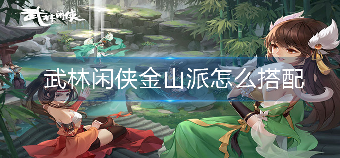 武林闲侠金山派怎么搭配-金山派搭配推荐 武林闲侠金山派怎么搭配